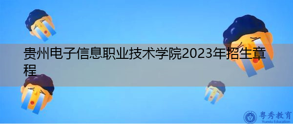 贵州电子信息职业技术学院2023年招生章程
