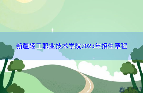 新疆轻工职业技术学院2023年招生章程