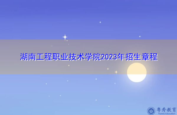 湖南工程职业技术学院2023年招生章程