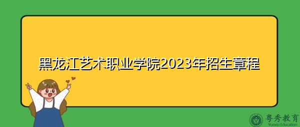 黑龙江艺术职业学院2023年招生章程