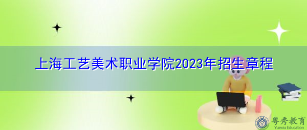 上海工艺美术职业学院2023年招生章程