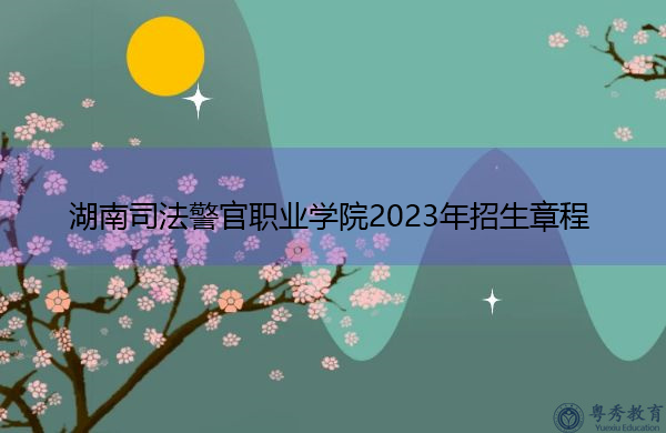 湖南司法警官职业学院2023年招生章程