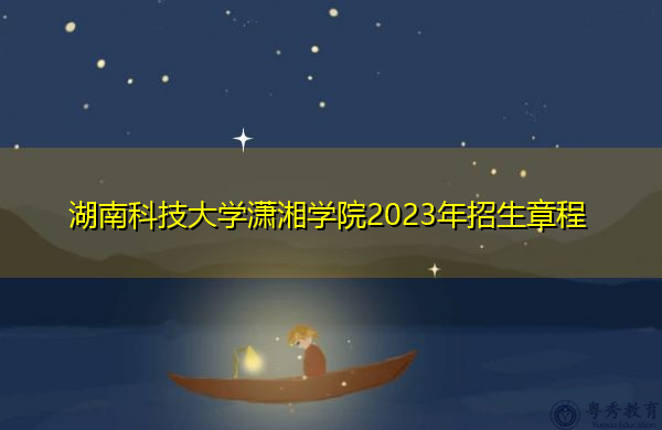 湖南科技大学潇湘学院2023年招生章程
