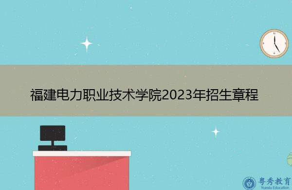 福建电力职业技术学院2023年招生章程
