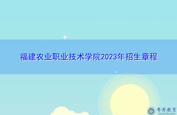 福建农业职业技术学院2023年招生章程