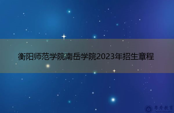 衡阳师范学院南岳学院2023年招生章程