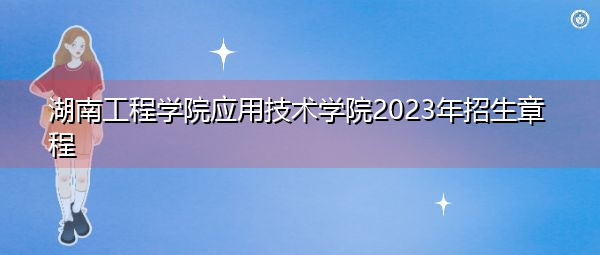湖南工程学院应用技术学院2023年招生章程