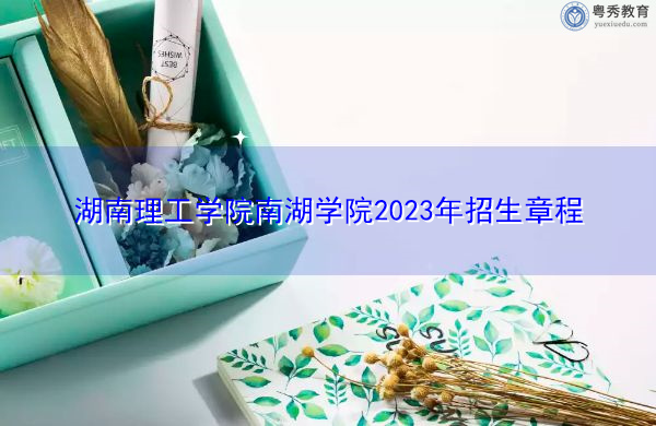 湖南理工学院南湖学院2023年招生章程
