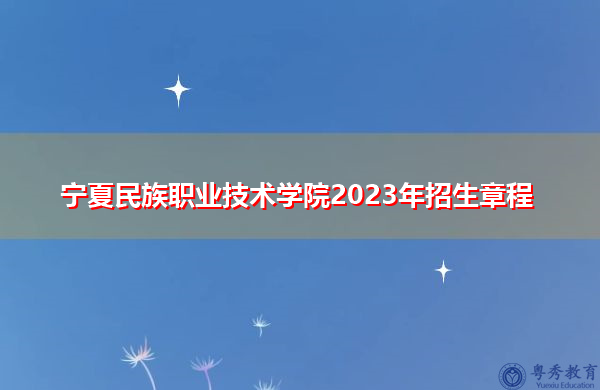 宁夏民族职业技术学院2023年招生章程