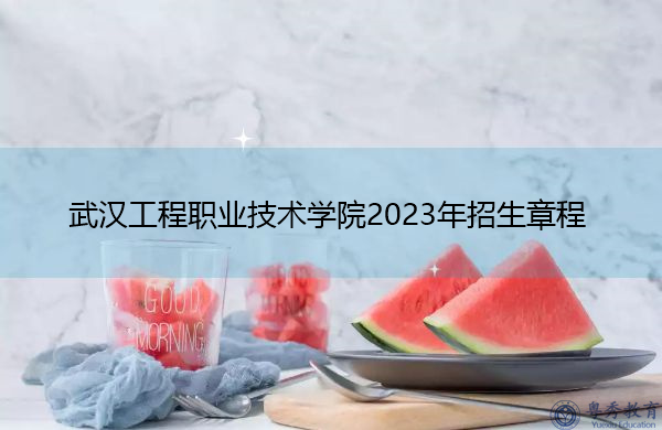 武汉工程职业技术学院2023年招生章程
