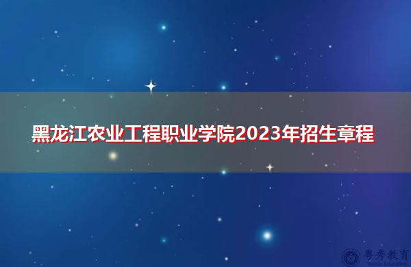 黑龙江农业工程职业学院2023年招生章程