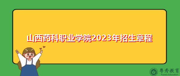 山西药科职业学院2023年招生章程