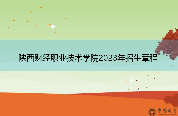 陕西财经职业技术学院2023年招生章程