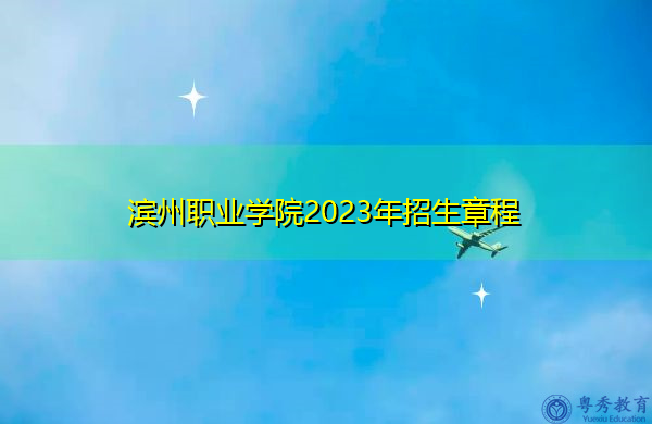 滨州职业学院2023年招生章程