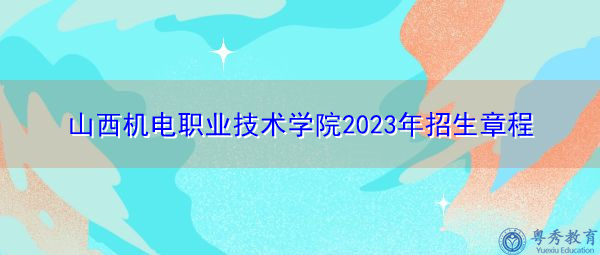 山西机电职业技术学院2023年招生章程