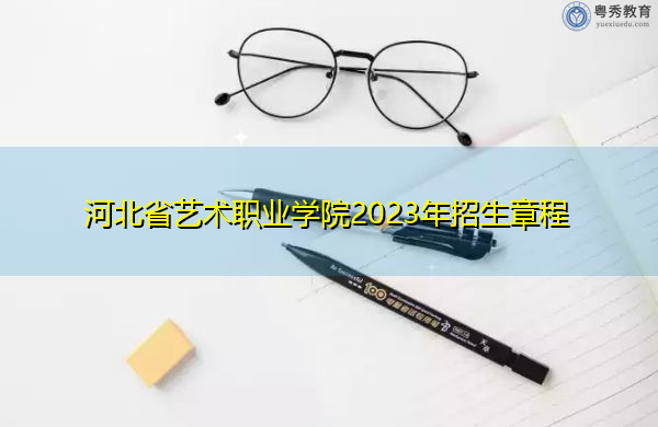 河北省艺术职业学院2023年招生章程