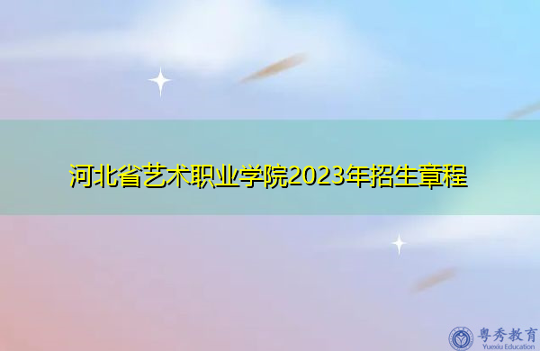 河北省艺术职业学院2023年招生章程