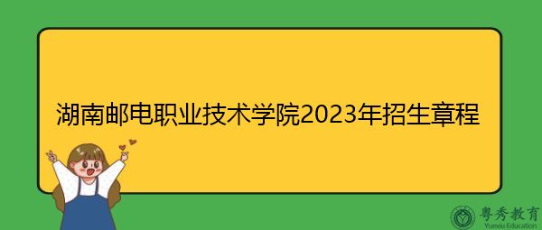 湖南邮电职业技术学院2023年招生章程