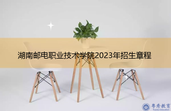 湖南邮电职业技术学院2023年招生章程