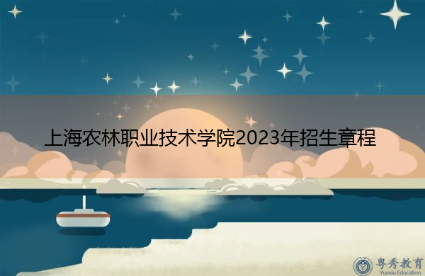 上海农林职业技术学院2023年招生章程