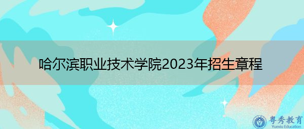 哈尔滨职业技术学院2023年招生章程