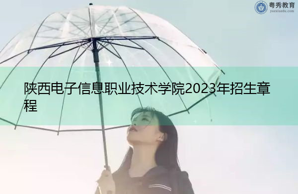 陕西电子信息职业技术学院2023年招生章程