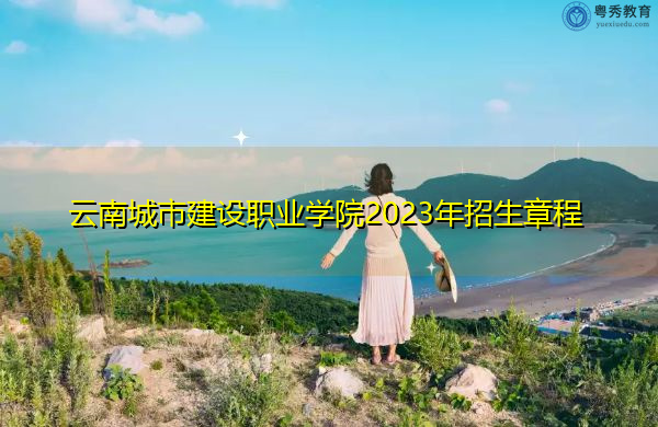 云南城市建设职业学院2023年招生章程