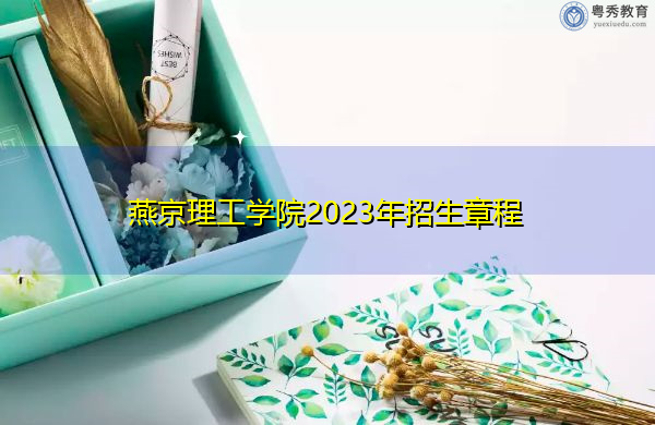 燕京理工学院2023年招生章程