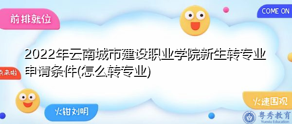 2022年云南城市建设职业学院新生转专业申请条件(怎么转专业)
