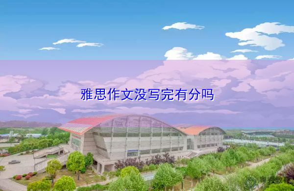 雅思作文没写完有分吗 雅思作文没写完有分吗