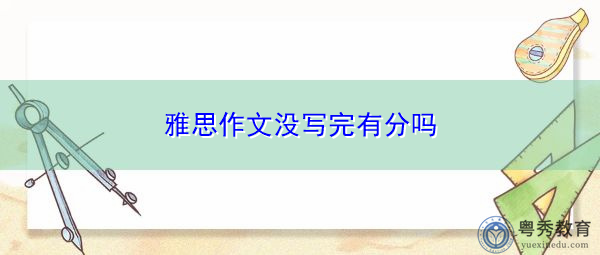 雅思作文没写完有分吗 雅思作文没写完有分吗