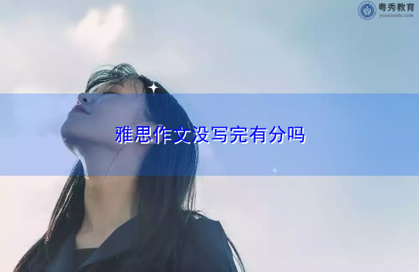 雅思作文没写完有分吗 雅思作文没写完有分吗