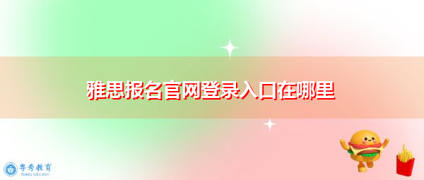 雅思报名官网登录入口在哪里 雅思报名官网登录入口在哪里