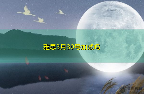 雅思3月30号加试吗 雅思3月30号加试吗