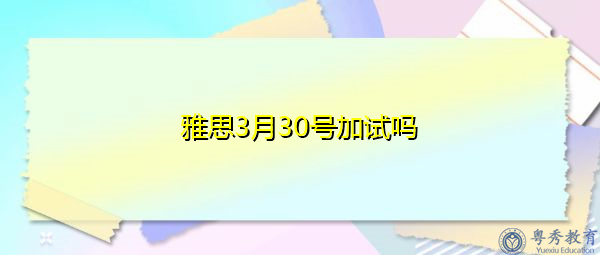 雅思3月30号加试吗 雅思3月30号加试吗