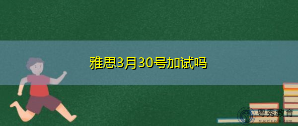 雅思3月30号加试吗 雅思3月30号加试吗