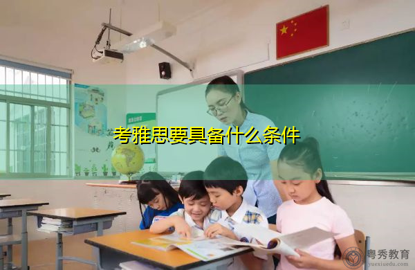 考雅思要具备什么条件 考雅思要具备什么条件