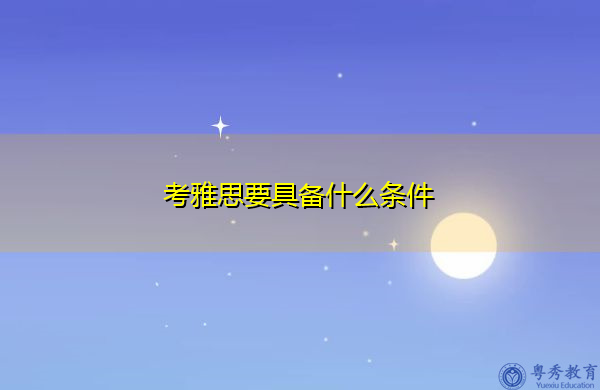 考雅思要具备什么条件 考雅思要具备什么条件