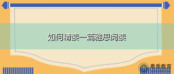 如何精读一篇雅思阅读 如何精读一篇雅思阅读