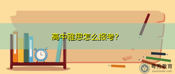 高中雅思怎么报考? 高中雅思怎么报考?