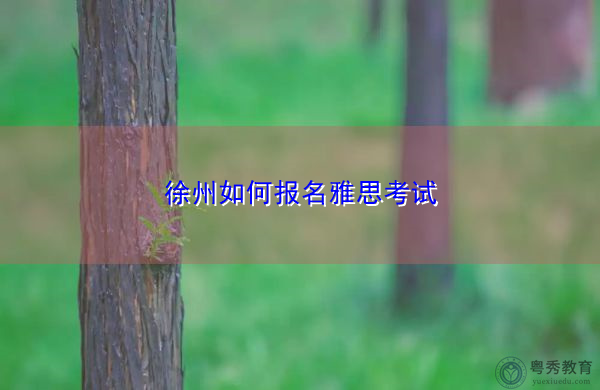 徐州如何报名雅思考试 徐州如何报名雅思考试