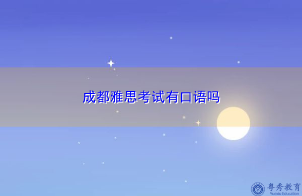 成都雅思考试有口语吗 成都雅思考试有口语吗