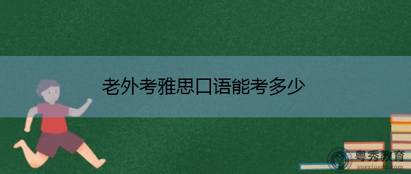 老外考雅思口语能考多少