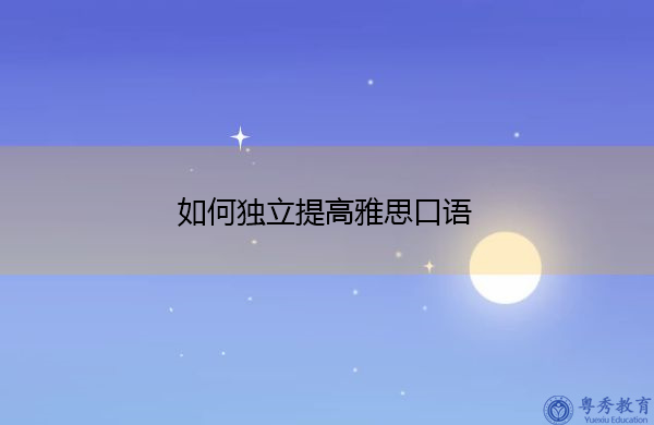 如何独立提高雅思口语 如何独立提高雅思口语