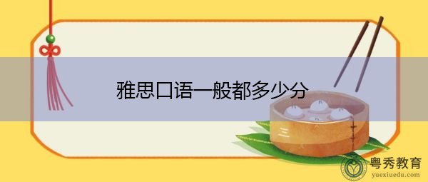 雅思口语一般都多少分 雅思口语一般都多少分