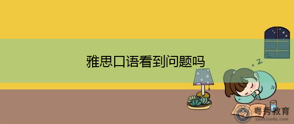 雅思口语看到问题吗 雅思口语看到问题吗