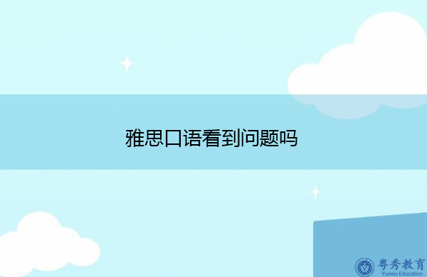 雅思口语看到问题吗 雅思口语看到问题吗