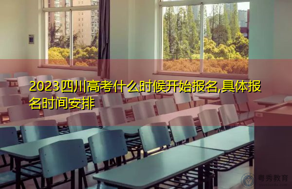 2023四川高考什么时候开始报名,具体报名时间安排 2023四川高考什么时候开始报名,具体报名时间安排