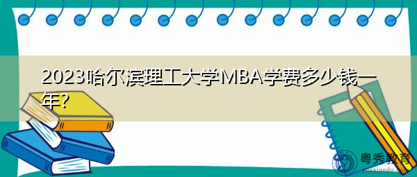 2023哈尔滨理工大学MBA学费多少钱一年？