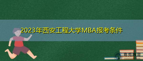 2023年西安工程大学MBA报考条件